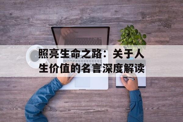 照亮生命之路：关于人生价值的名言深度解读-第1张图片-