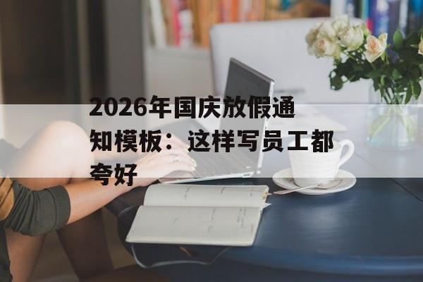 2026年国庆放假通知模板：这样写员工都夸好-第1张图片-