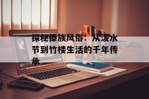 探秘傣族风俗：从泼水节到竹楼生活的千年传承-第1张图片-