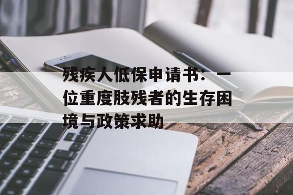 残疾人低保申请书：一位重度肢残者的生存困境与政策求助-第1张图片-