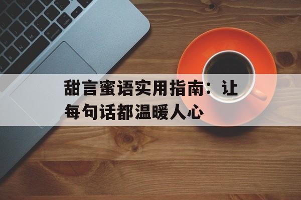 甜言蜜语实用指南：让每句话都温暖人心-第1张图片-