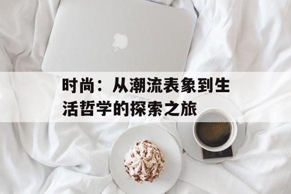 时尚：从潮流表象到生活哲学的探索之旅-第1张图片-