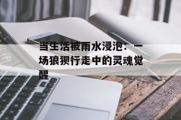 当生活被雨水浸泡：一场狼狈行走中的灵魂觉醒-第1张图片-
