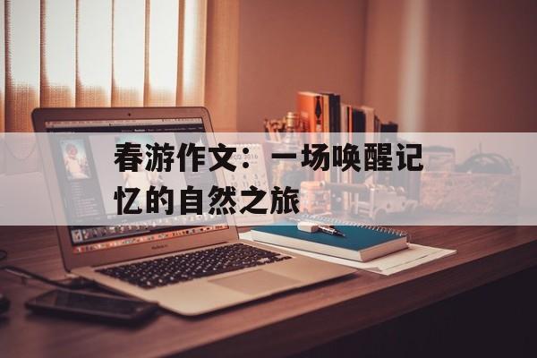 春游作文：一场唤醒记忆的自然之旅-第1张图片-