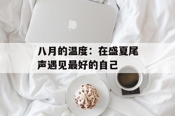 八月的温度：在盛夏尾声遇见最好的自己-第1张图片-