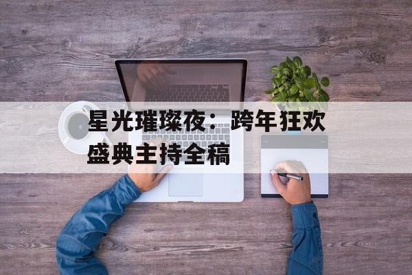 星光璀璨夜：跨年狂欢盛典主持全稿-第1张图片-