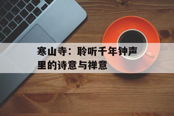 寒山寺：聆听千年钟声里的诗意与禅意-第1张图片-