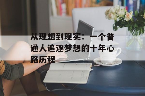 从理想到现实:一个普通人追逐梦想的十年心路历程-第1张图片- 从理想到现实:一个普通人追逐梦想的十年心路历程-第1张图片-