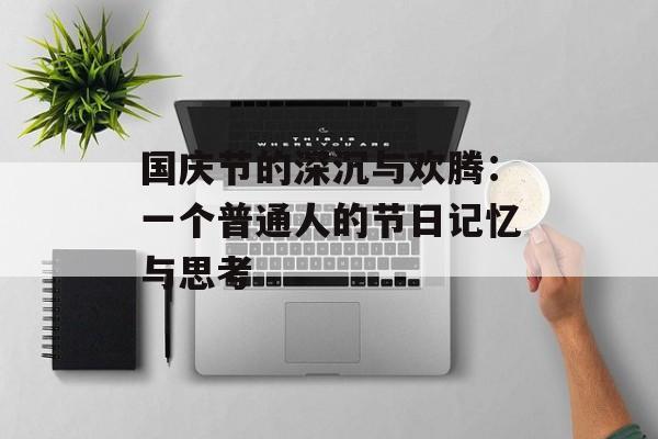 国庆节的深沉与欢腾：一个普通人的节日记忆与思考-第1张图片-