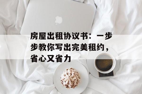 房屋出租协议书：一步步教你写出完美租约，省心又省力-第1张图片-