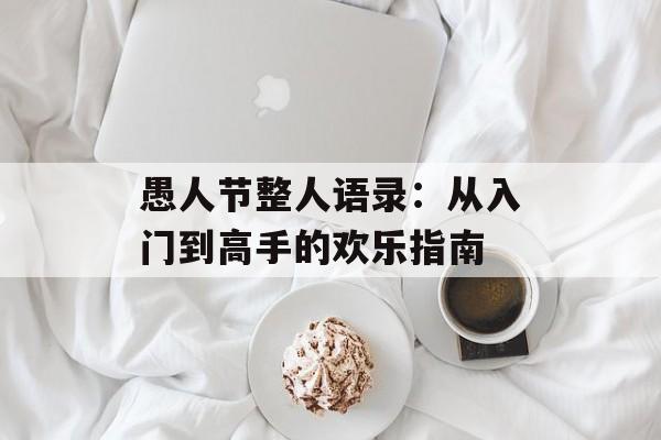 愚人节整人语录：从入门到高手的欢乐指南-第1张图片-