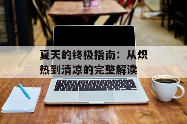 夏天的终极指南：从炽热到清凉的完整解读-第1张图片-