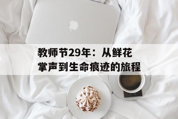 教师节29年：从鲜花掌声到生命痕迹的旅程-第1张图片-
