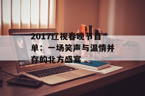 2017辽视春晚节目单：一场笑声与温情并存的北方盛宴-第1张图片-