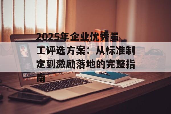 2025年企业优秀员工评选方案：从标准制定到激励落地的完整指南-第1张图片-