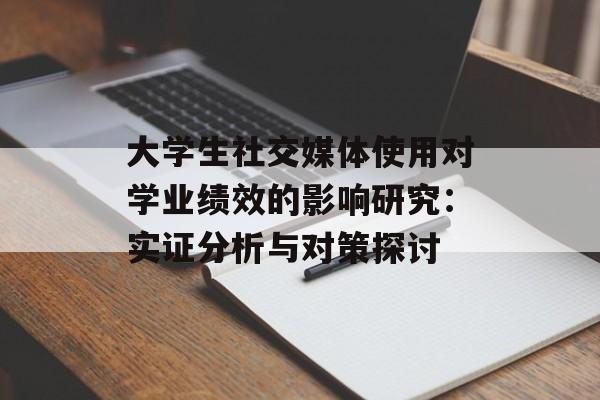 大学生社交媒体使用对学业绩效的影响研究：实证分析与对策探讨-第1张图片-