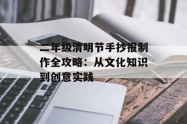 二年级清明节手抄报制作全攻略：从文化知识到创意实践-第1张图片-