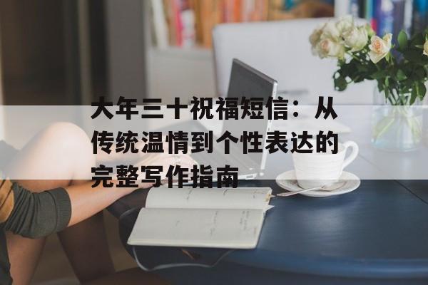 大年三十祝福短信：从传统温情到个性表达的完整写作指南-第1张图片-