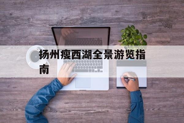 扬州瘦西湖全景游览指南-第1张图片-