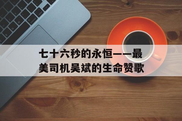 七十六秒的永恒——最美司机吴斌的生命赞歌-第1张图片-