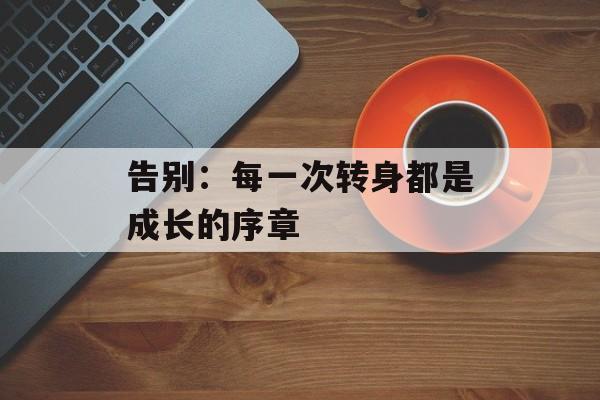 告别：每一次转身都是成长的序章-第1张图片-
