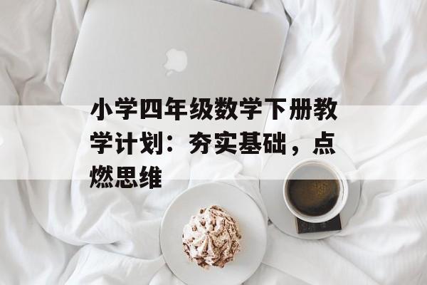 小学四年级数学下册教学计划：夯实基础，点燃思维-第1张图片-