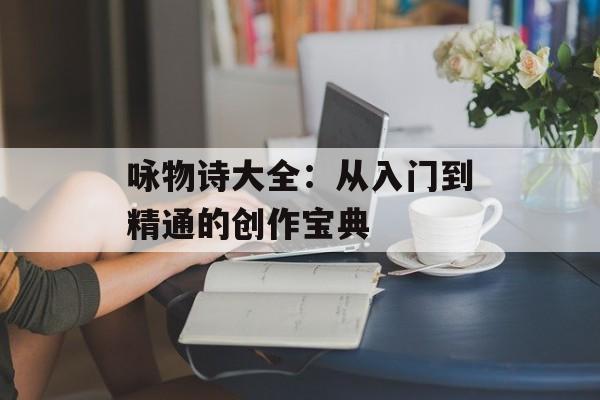 咏物诗大全：从入门到精通的创作宝典-第1张图片-