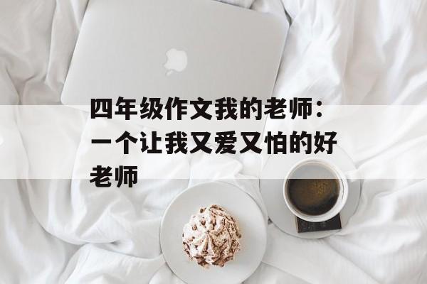 四年级作文我的老师：一个让我又爱又怕的好老师-第1张图片-