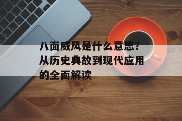 八面威风是什么意思?从历史典故到现代应用的全面解读-第1张图片- 八面威风是什么意思?从历史典故到现代应用的全面解读-第1张图片-