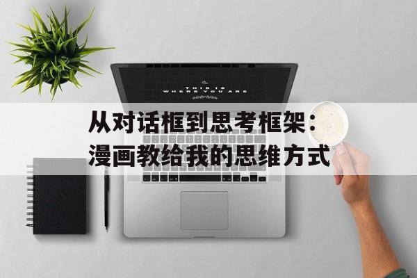 从对话框到思考框架：漫画教给我的思维方式-第1张图片-
