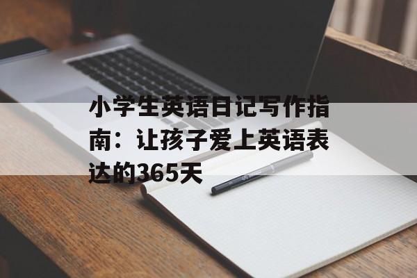 小学生英语日记写作指南：让孩子爱上英语表达的365天-第1张图片-