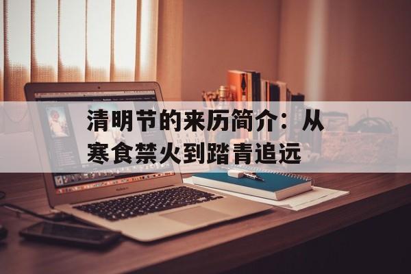清明节的来历简介：从寒食禁火到踏青追远-第1张图片-