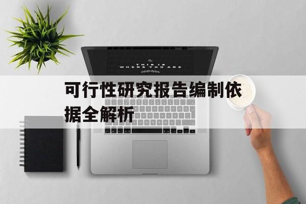 可行性研究报告编制依据全解析-第1张图片-