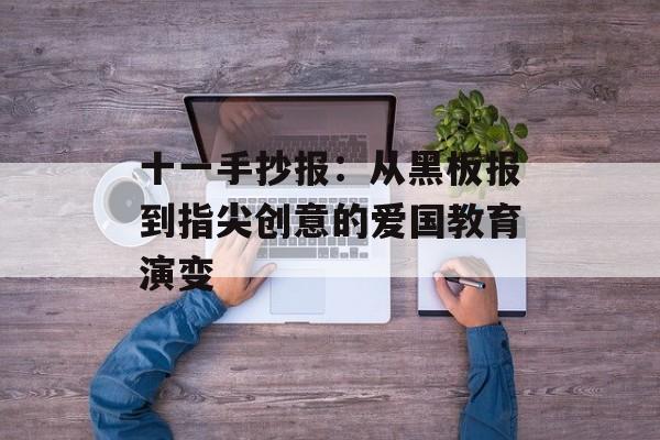 十一手抄报：从黑板报到指尖创意的爱国教育演变-第1张图片-