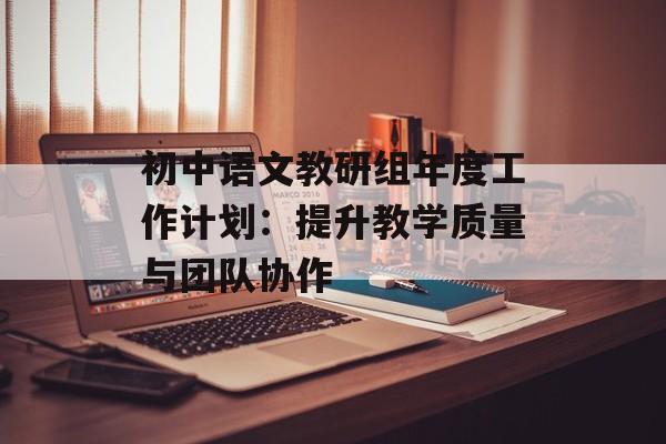 初中语文教研组年度工作计划：提升教学质量与团队协作-第1张图片-