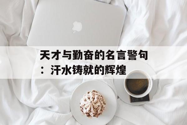 天才与勤奋的名言警句：汗水铸就的辉煌-第1张图片-