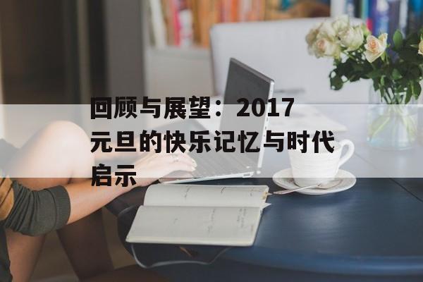 回顾与展望：2017元旦的快乐记忆与时代启示-第1张图片-