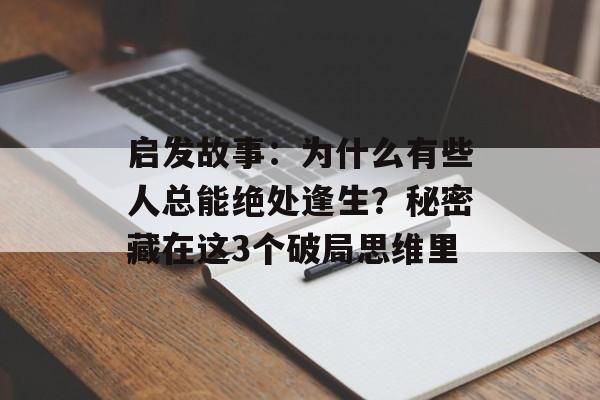 启发故事：为什么有些人总能绝处逢生？秘密藏在这3个破局思维里-第1张图片-