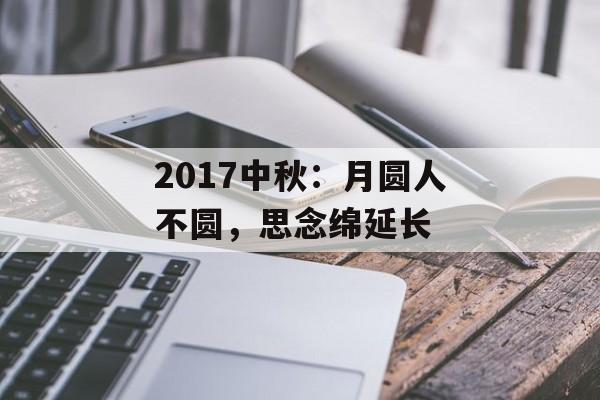 2017中秋：月圆人不圆，思念绵延长-第1张图片-