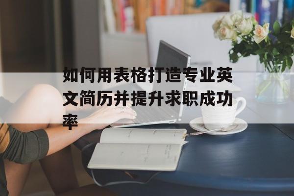 如何用表格打造专业英文简历并提升求职成功率-第1张图片-