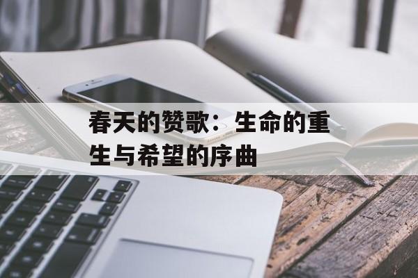 春天的赞歌:生命的重生与希望的序曲-第1张图片- 春天的赞歌:生命的重生与希望的序曲-第1张图片-