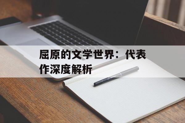 屈原的文学世界：代表作深度解析-第1张图片-