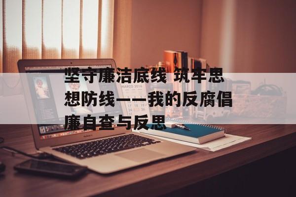 坚守廉洁底线 筑牢思想防线——我的反腐倡廉自查与反思-第1张图片-