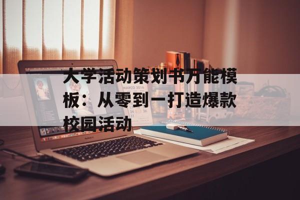 大学活动策划书万能模板：从零到一打造爆款校园活动-第1张图片-