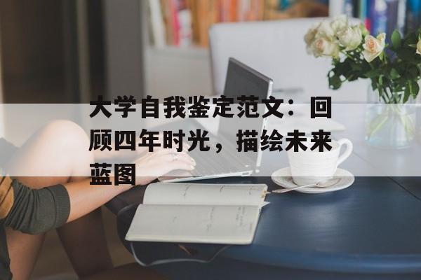 大学自我鉴定范文：回顾四年时光，描绘未来蓝图-第1张图片-