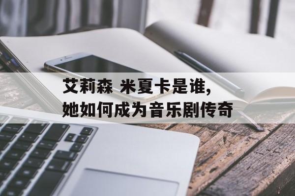 艾莉森 米夏卡是谁,她如何成为音乐剧传奇-第1张图片-