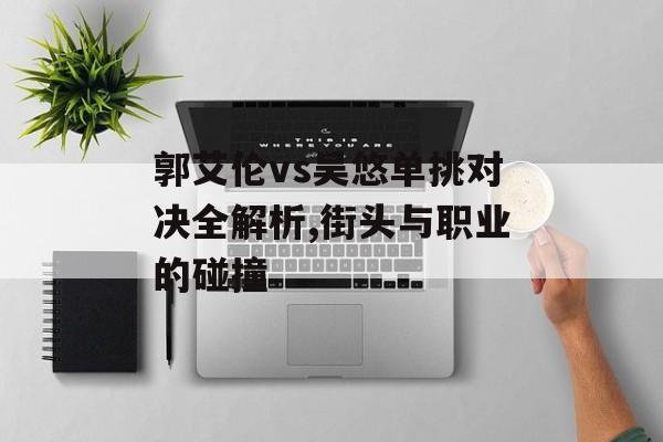 郭艾伦vs吴悠单挑对决全解析,街头与职业的碰撞-第1张图片-