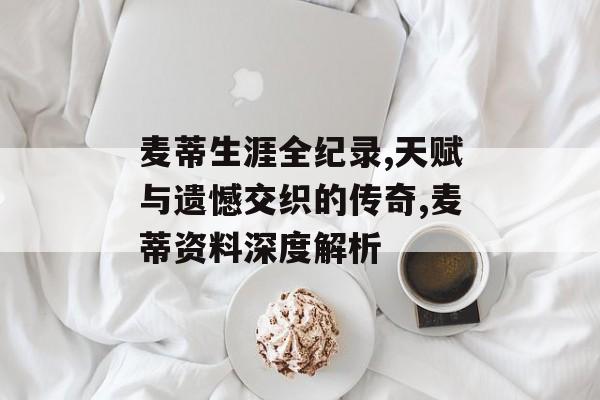 麦蒂生涯全纪录,天赋与遗憾交织的传奇,麦蒂资料深度解析-第1张图片-
