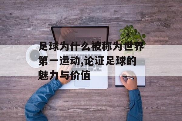 足球为什么被称为世界第一运动,论证足球的魅力与价值-第1张图片-
