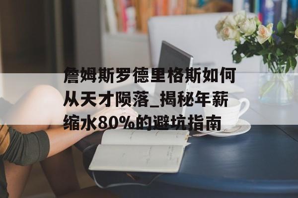 詹姆斯罗德里格斯如何从天才陨落_揭秘年薪缩水80%的避坑指南-第1张图片-